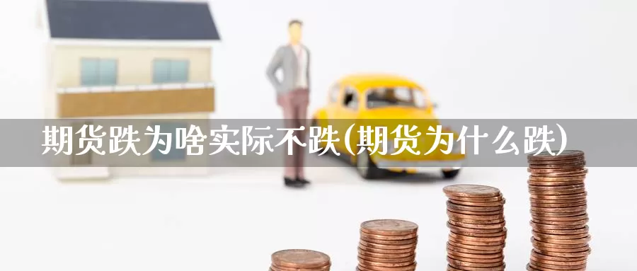 期货跌为啥实际不跌(期货为什么跌)_https://www.wsfenghua.com_国际期货_第1张