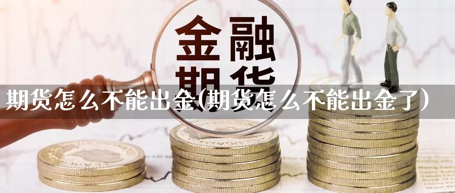 期货怎么不能出金(期货怎么不能出金了)_https://www.wsfenghua.com_国际期货_第1张