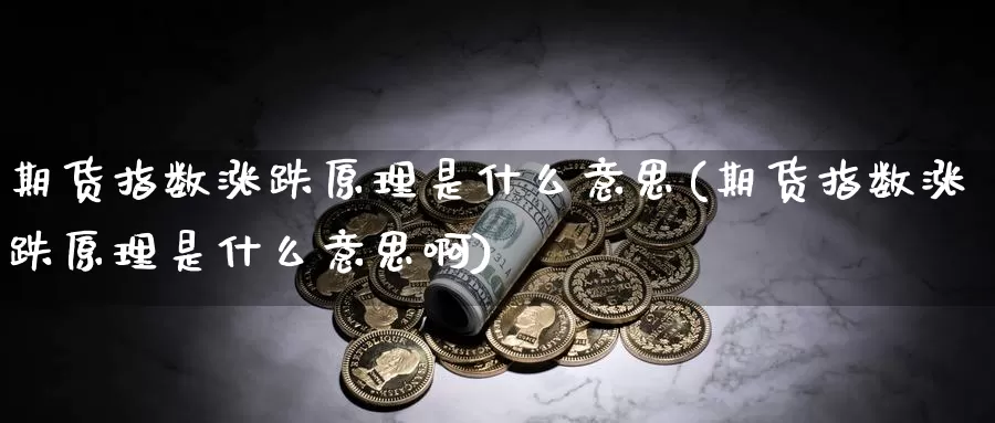 期货指数涨跌原理是什么意思(期货指数涨跌原理是什么意思啊)_https://www.wsfenghua.com_非农数据_第1张