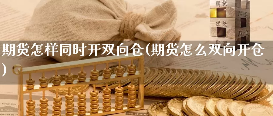 期货怎样同时开双向仓(期货怎么双向开仓)_https://www.wsfenghua.com_国际期货_第1张