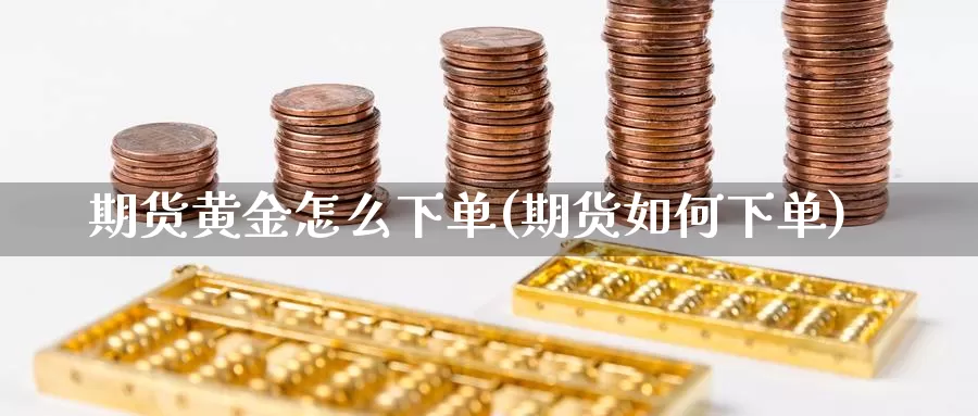 期货黄金怎么下单(期货如何下单)_https://www.wsfenghua.com_非农数据_第1张