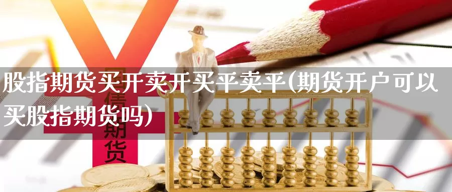 股指期货买开卖开买平卖平(期货开户可以买股指期货吗)_https://www.wsfenghua.com_国际期货直播室_第1张