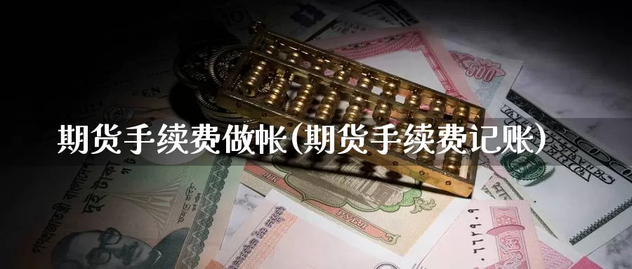 期货手续费做帐(期货手续费记账)_https://www.wsfenghua.com_非农数据_第1张