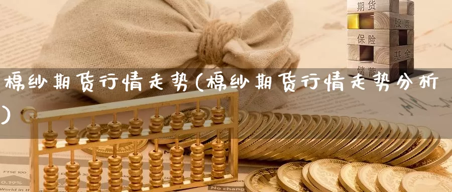 棉纱期货行情走势(棉纱期货行情走势分析)_https://www.wsfenghua.com_国际期货_第1张