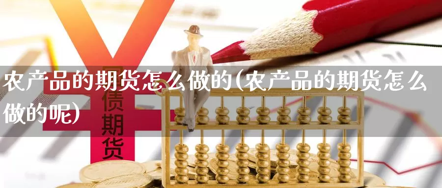 农产品的期货怎么做的(农产品的期货怎么做的呢)_https://www.wsfenghua.com_国际期货直播室_第1张