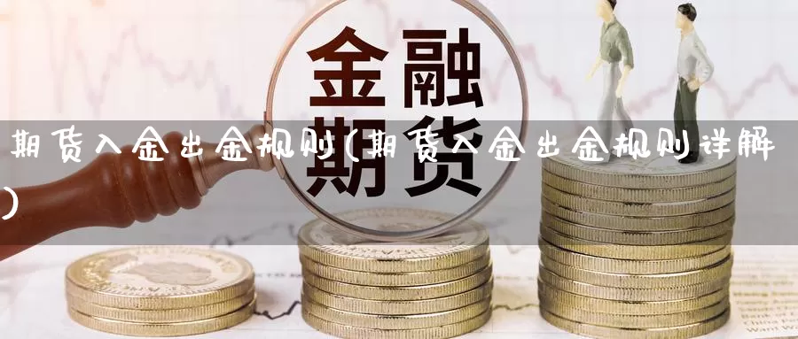 期货入金出金规则(期货入金出金规则详解)_https://www.wsfenghua.com_国际期货_第1张