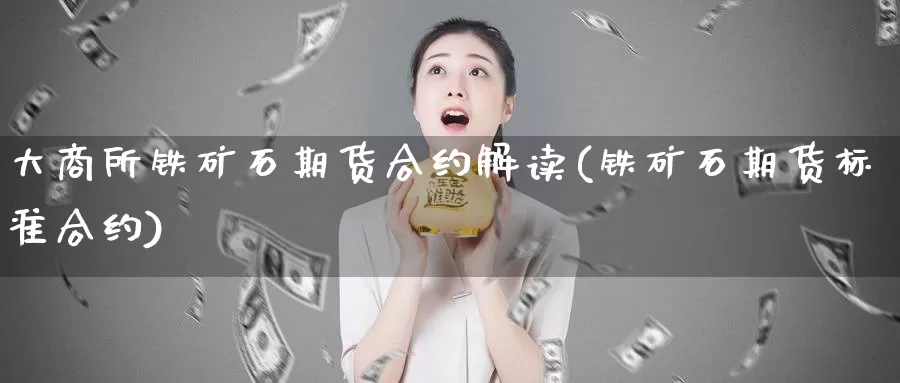 大商所铁矿石期货合约解读(铁矿石期货标准合约)_https://www.wsfenghua.com_期货入门_第1张