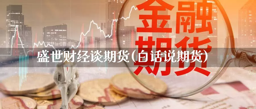 盛世财经谈期货(白话说期货)_https://www.wsfenghua.com_国际期货_第1张