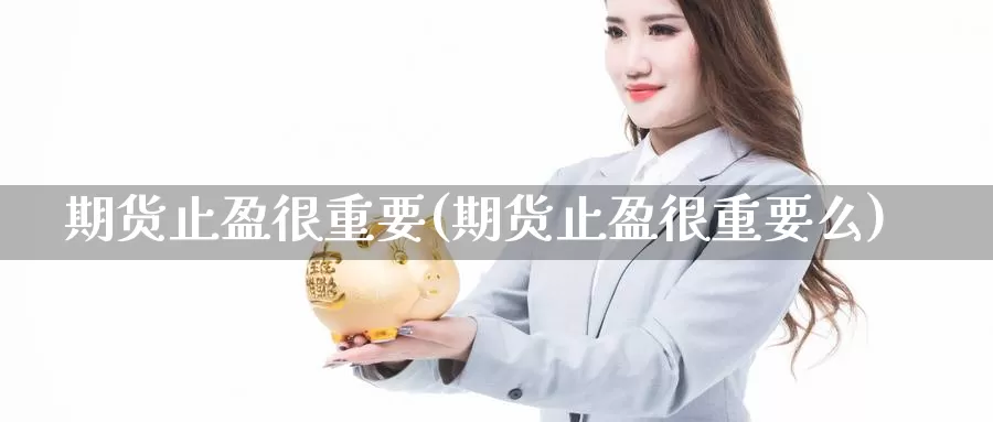 期货止盈很重要(期货止盈很重要么)_https://www.wsfenghua.com_期货入门_第1张