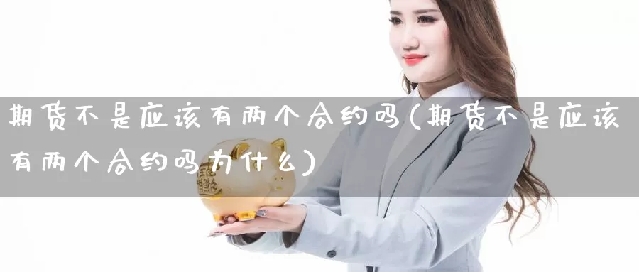 期货不是应该有两个合约吗(期货不是应该有两个合约吗为什么)_https://www.wsfenghua.com_国际期货直播室_第1张