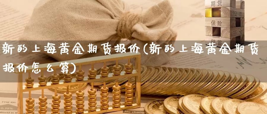 新的上海黄金期货报价(新的上海黄金期货报价怎么算)_https://www.wsfenghua.com_国际期货直播室_第1张