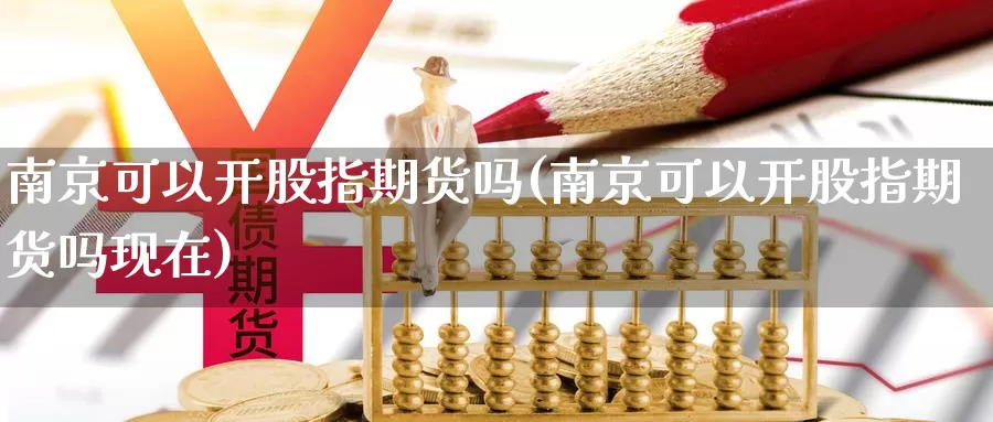 南京可以开股指期货吗(南京可以开股指期货吗现在)_https://www.wsfenghua.com_期货入门_第1张