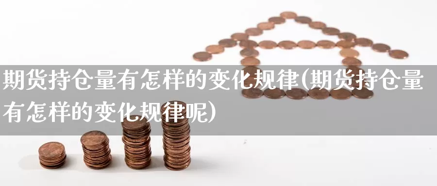 期货持仓量有怎样的变化规律(期货持仓量有怎样的变化规律呢)_https://www.wsfenghua.com_非农数据_第1张