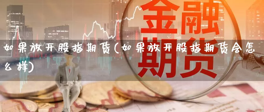 如果放开股指期货(如果放开股指期货会怎么样)_https://www.wsfenghua.com_非农数据_第1张