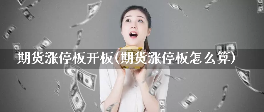 期货涨停板开板(期货涨停板怎么算)_https://www.wsfenghua.com_非农数据_第1张