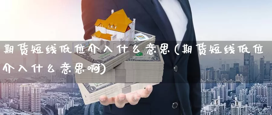 期货短线低位介入什么意思(期货短线低位介入什么意思啊)_https://www.wsfenghua.com_国际期货直播室_第1张