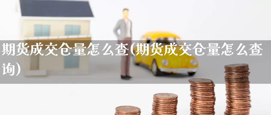 期货成交仓量怎么查(期货成交仓量怎么查询)_https://www.wsfenghua.com_国际期货_第1张