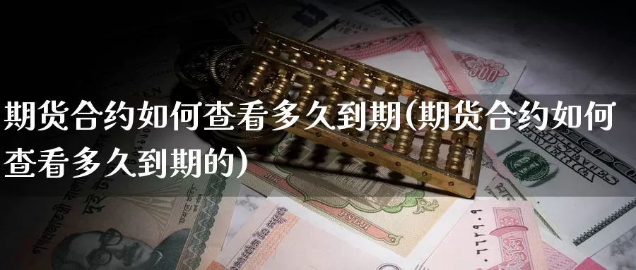 期货合约如何查看多久到期(期货合约如何查看多久到期的)_https://www.wsfenghua.com_国际期货_第1张