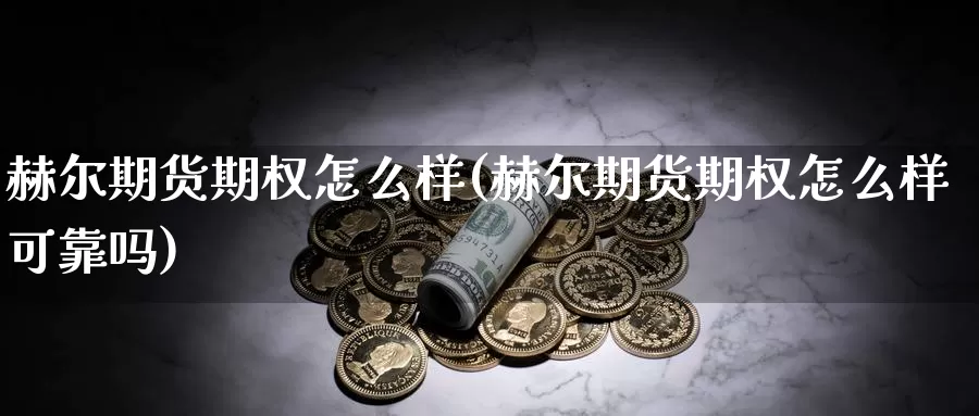 赫尔期货期权怎么样(赫尔期货期权怎么样可靠吗)_https://www.wsfenghua.com_非农数据_第1张