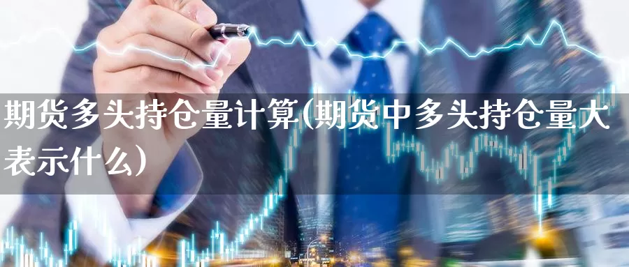 期货多头持仓量计算(期货中多头持仓量大表示什么)_https://www.wsfenghua.com_期货入门_第1张