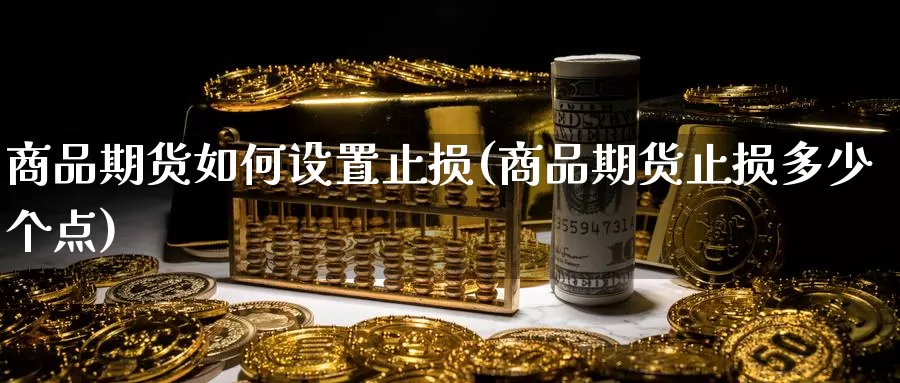 商品期货如何设置止损(商品期货止损多少个点)_https://www.wsfenghua.com_国际期货_第1张