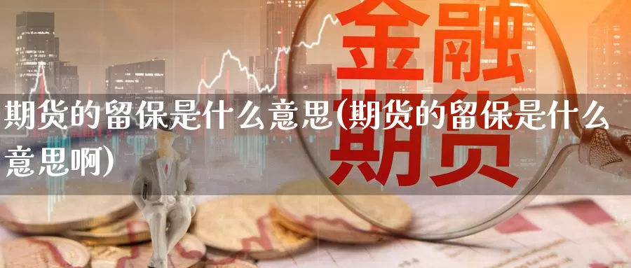 期货的留保是什么意思(期货的留保是什么意思啊)_https://www.wsfenghua.com_国际期货_第1张