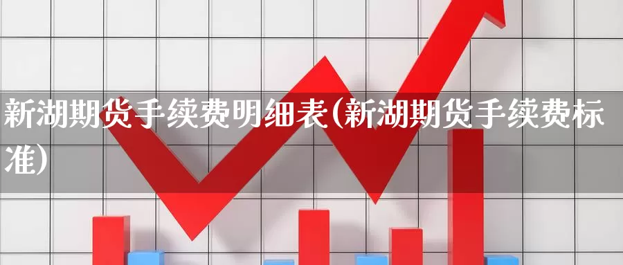 新湖期货手续费明细表(新湖期货手续费标准)_https://www.wsfenghua.com_期货入门_第1张