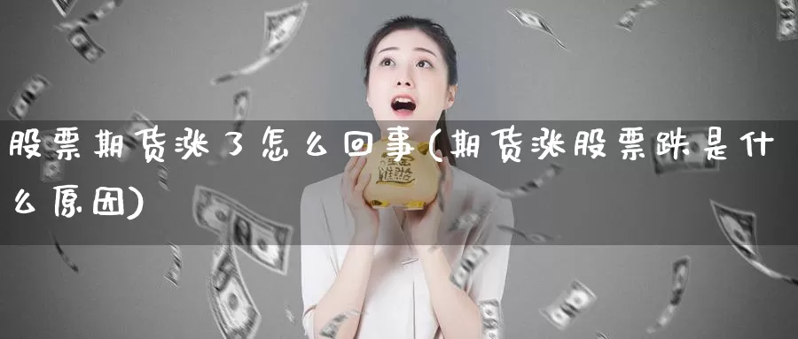 股票期货涨了怎么回事(期货涨股票跌是什么原因)_https://www.wsfenghua.com_国际期货直播室_第1张