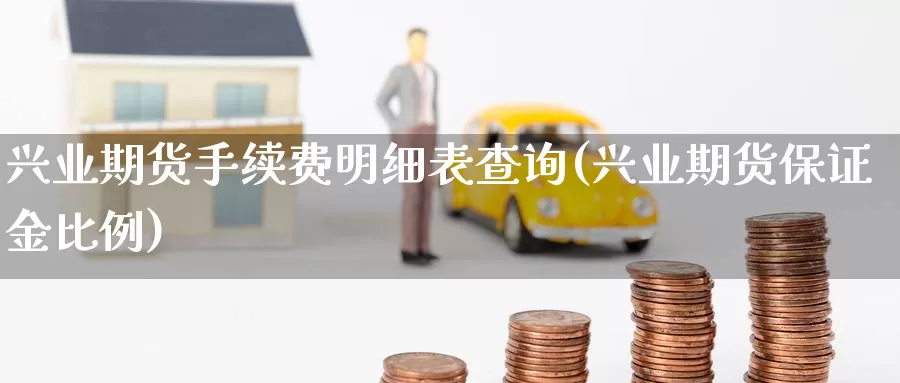 兴业期货手续费明细表查询(兴业期货保证金比例)_https://www.wsfenghua.com_国际期货_第1张