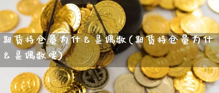 期货持仓量为什么是偶数(期货持仓量为什么是偶数呢)_https://www.wsfenghua.com_非农数据_第1张