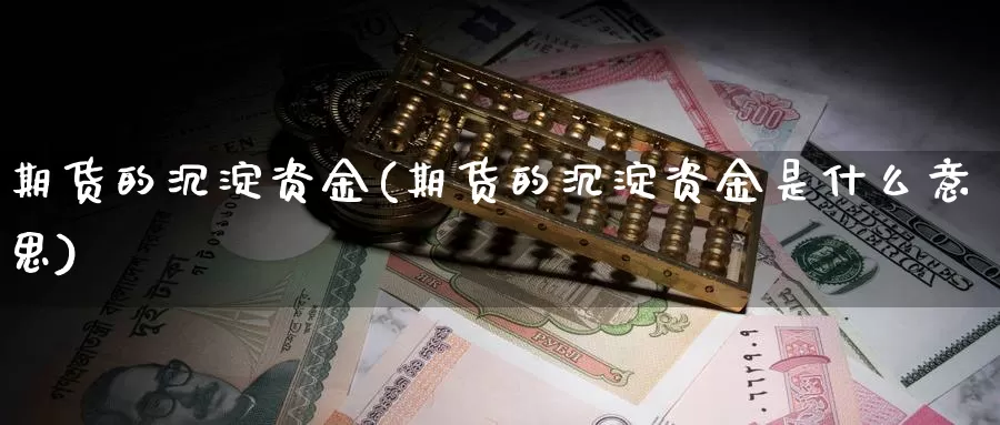 期货的沉淀资金(期货的沉淀资金是什么意思)_https://www.wsfenghua.com_国际期货_第1张