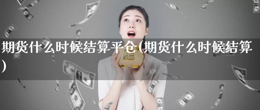 期货什么时候结算平仓(期货什么时候结算)_https://www.wsfenghua.com_非农数据_第1张