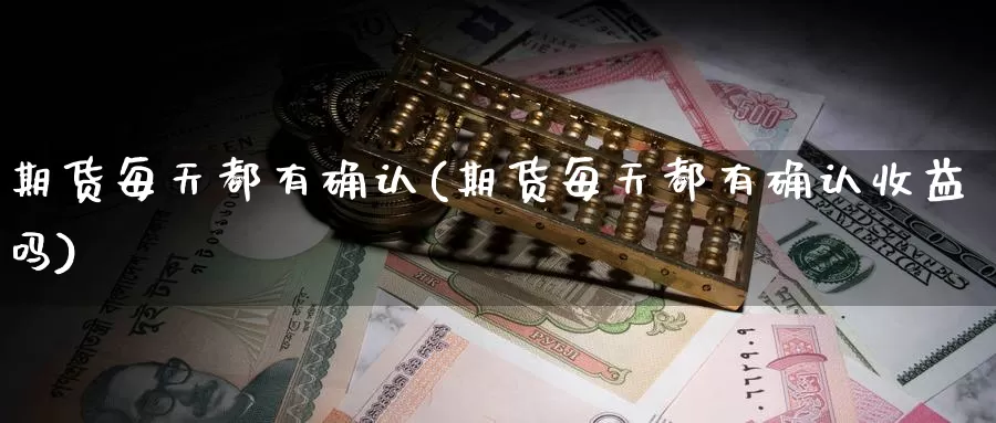 期货每天都有确认(期货每天都有确认收益吗)_https://www.wsfenghua.com_国际期货_第1张