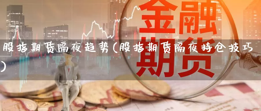 股指期货隔夜趋势(股指期货隔夜持仓技巧)_https://www.wsfenghua.com_非农数据_第1张