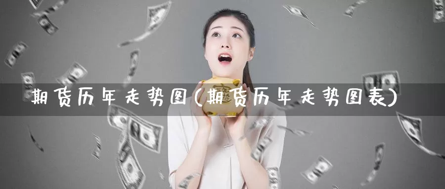 期货历年走势图(期货历年走势图表)_https://www.wsfenghua.com_国际期货直播室_第1张