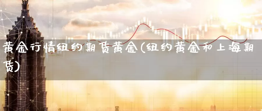 黄金行情纽约期货黄金(纽约黄金和上海期货)_https://www.wsfenghua.com_国际期货直播室_第1张