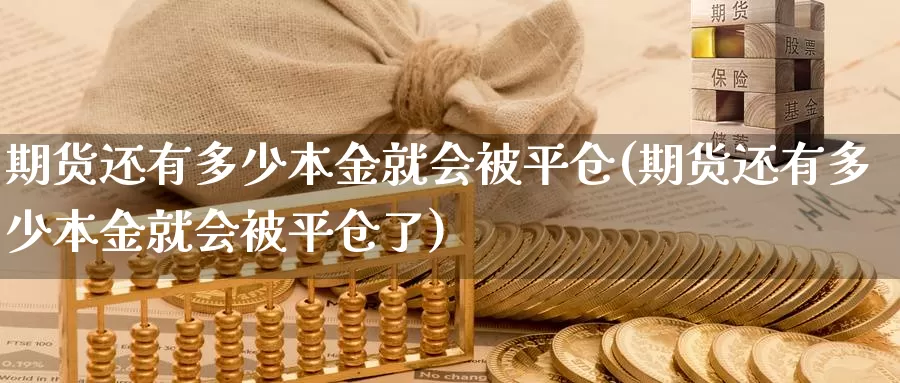 期货还有多少本金就会被平仓(期货还有多少本金就会被平仓了)_https://www.wsfenghua.com_国际期货_第1张