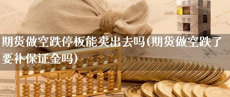 期货做空跌停板能卖出去吗(期货做空跌了要补保证金吗)_https://www.wsfenghua.com_国际期货_第1张