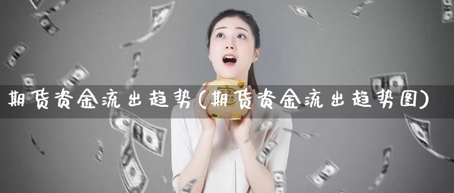 期货资金流出趋势(期货资金流出趋势图)_https://www.wsfenghua.com_非农数据_第1张