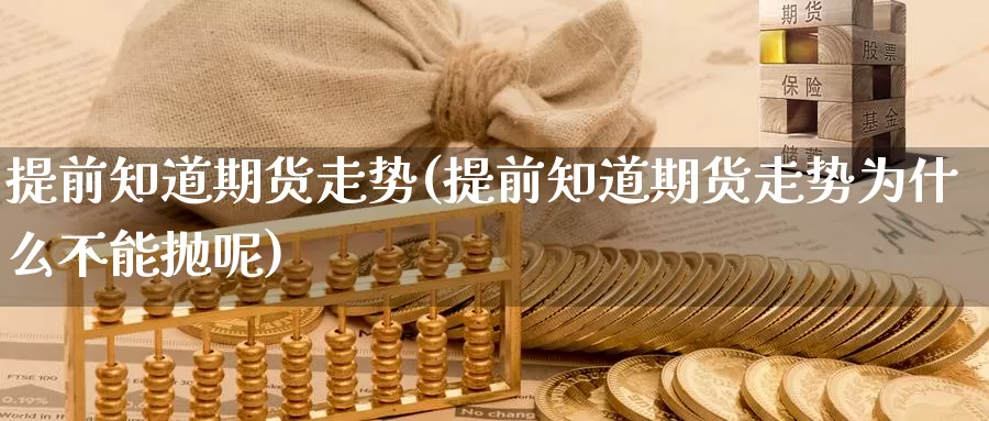 提前知道期货走势(提前知道期货走势为什么不能抛呢)_https://www.wsfenghua.com_国际期货_第1张