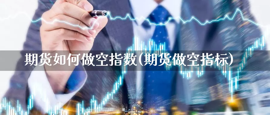 期货如何做空指数(期货做空指标)_https://www.wsfenghua.com_国际期货_第1张