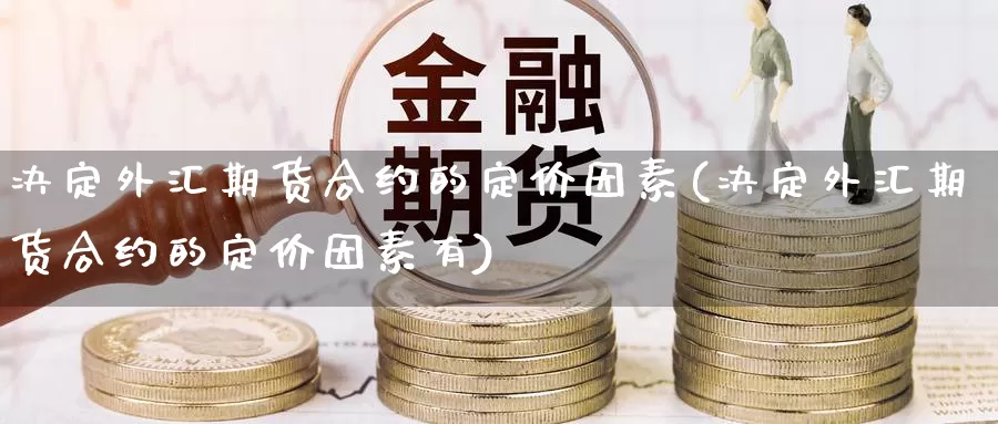 决定外汇期货合约的定价因素(决定外汇期货合约的定价因素有)_https://www.wsfenghua.com_国际期货_第1张