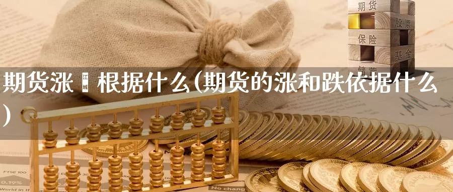 期货涨蛈根据什么(期货的涨和跌依据什么)_https://www.wsfenghua.com_国际期货直播室_第1张