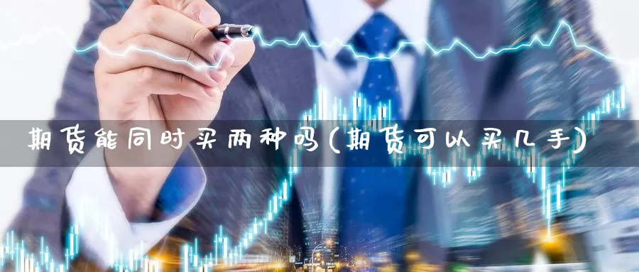 期货能同时买两种吗(期货可以买几手)_https://www.wsfenghua.com_国际期货_第1张