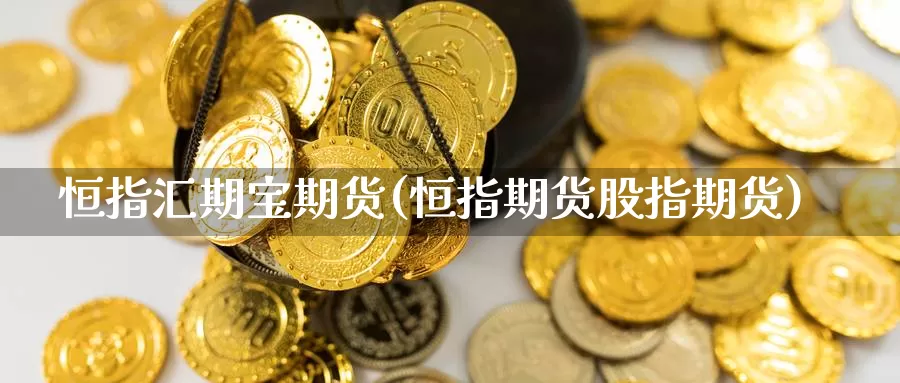 恒指汇期宝期货(恒指期货股指期货)_https://www.wsfenghua.com_国际期货_第1张