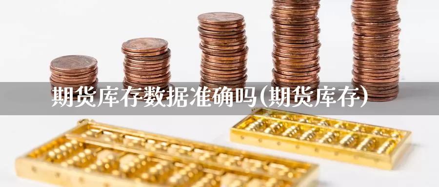 期货库存数据准确吗(期货库存)_https://www.wsfenghua.com_国际期货_第1张