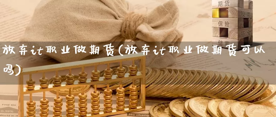 放弃it职业做期货(放弃it职业做期货可以吗)_https://www.wsfenghua.com_非农数据_第1张