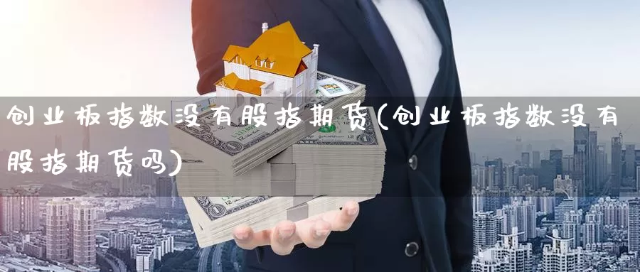 创业板指数没有股指期货(创业板指数没有股指期货吗)_https://www.wsfenghua.com_国际期货直播室_第1张