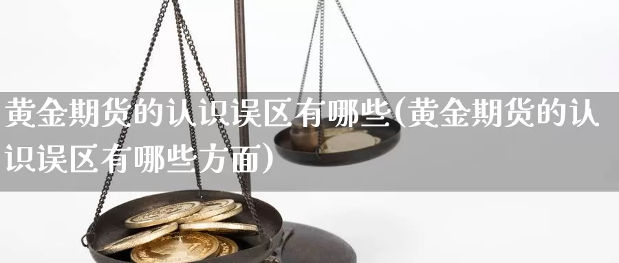 黄金期货的认识误区有哪些(黄金期货的认识误区有哪些方面)_https://www.wsfenghua.com_非农数据_第1张