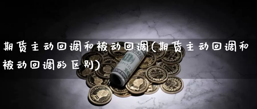 期货主动回调和被动回调(期货主动回调和被动回调的区别)_https://www.wsfenghua.com_国际期货_第1张